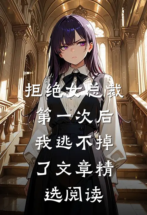 拒绝女总裁第一次后，我逃不掉了文章精选阅读