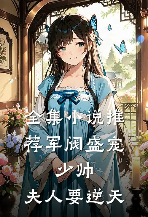 全集小说推荐军阀盛宠：少帅，夫人要逆天