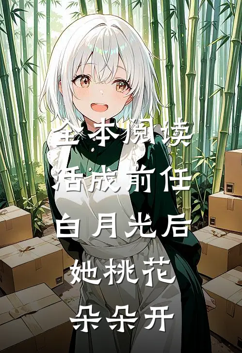 全本阅读活成前任白月光后，她桃花朵朵开