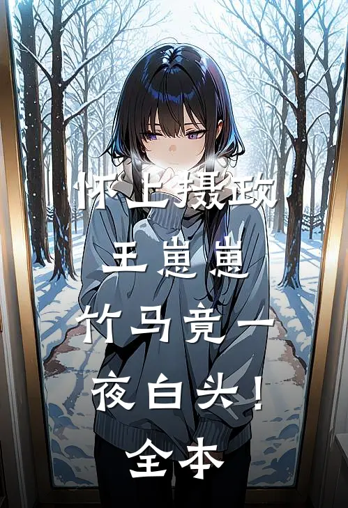 怀上摄政王崽崽，竹马竟一夜白头！全本