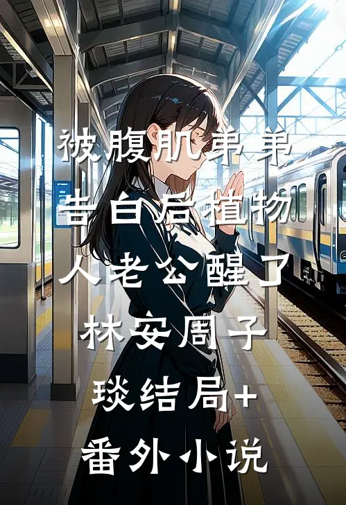 被腹肌弟弟告白后植物人老公醒了林安周子琰结局+番外小说