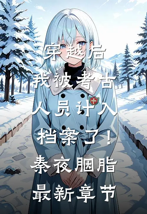 穿越后，我被考古人员计入档案了！秦夜胭脂最新章节