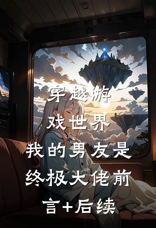 穿越游戏世界，我的男友是终极大佬前言+后续