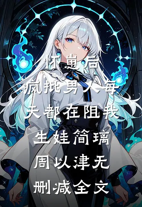 怀崽后，疯批男人每天都在阻我生娃简璃周以津无删减全文