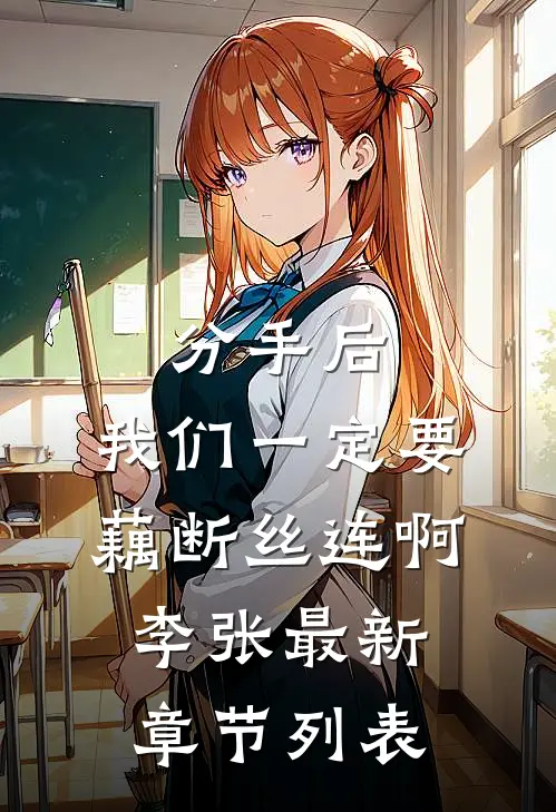 分手后，我们一定要藕断丝连啊李张最新章节列表