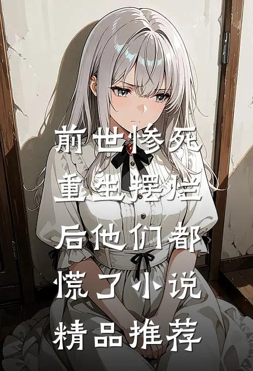 前世惨死，重生摆烂后他们都慌了小说精品推荐