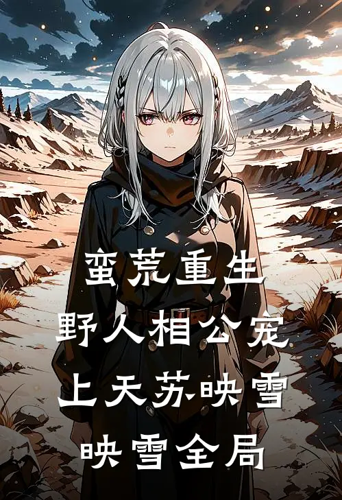 蛮荒重生：野人相公宠上天苏映雪映雪全局