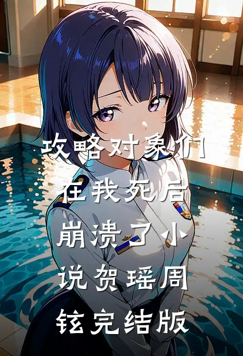 攻略对象们在我死后崩溃了小说贺瑶周铉完结版