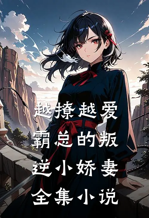 越撩越爱，霸总的叛逆小娇妻全集小说