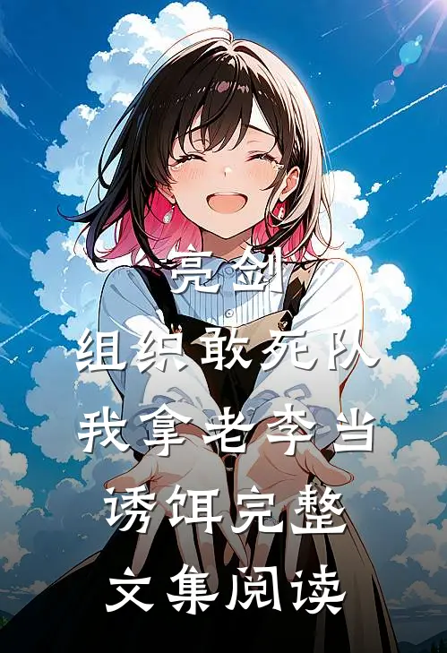 亮剑：组织敢死队，我拿老李当诱饵完整文集阅读