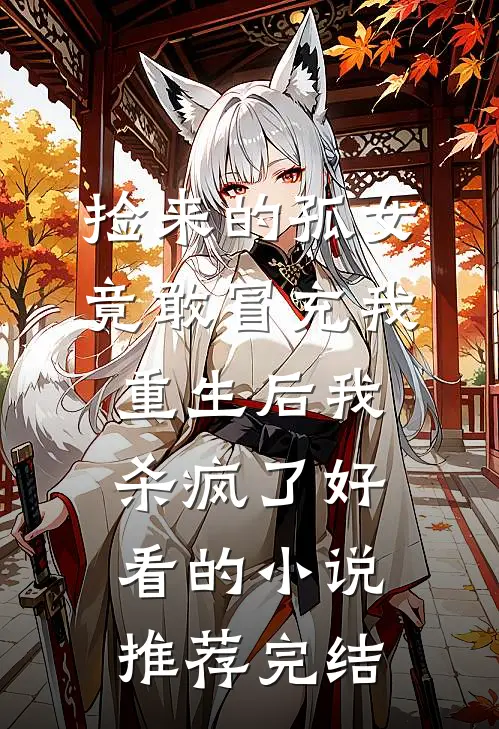 捡来的孤女竟敢冒充我，重生后我杀疯了好看的小说推荐完结
