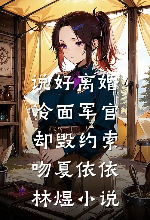 说好离婚，冷面军官却毁约索吻夏依依林煜小说