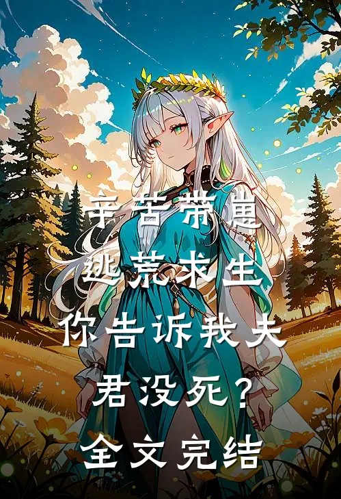 辛苦带崽逃荒求生，你告诉我夫君没死？全文完结