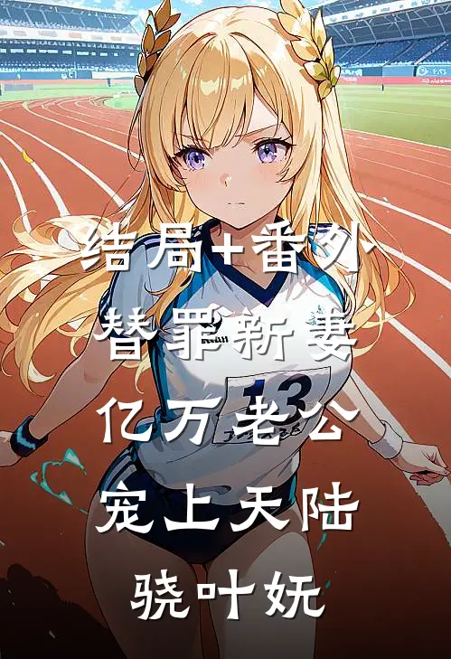 结局+番外替罪新妻：亿万老公宠上天陆骁叶妩