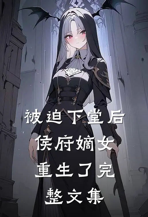 被迫下堂后，侯府嫡女重生了完整文集