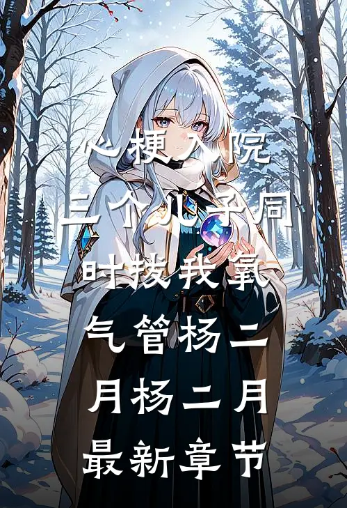 心梗入院，三个儿子同时拔我氧气管杨二月杨二月最新章节