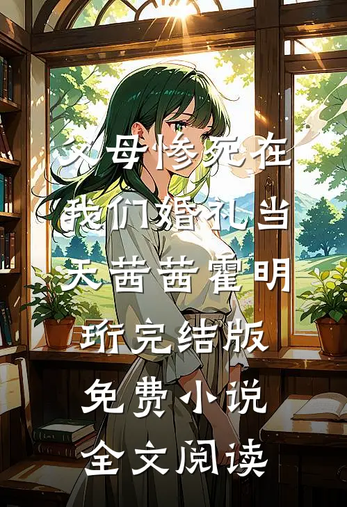 父母惨死在我们婚礼当天茜茜霍明珩完结版免费小说全文阅读
