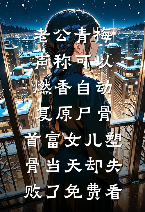 老公青梅声称可以燃香自动复原尸骨，首富女儿塑骨当天却失败了免费看