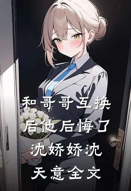 和哥哥互换后他后悔了沈娇娇沈天意全文