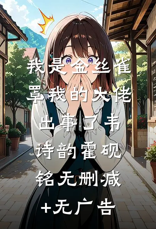 我是金丝雀，罩我的大佬出事了韦诗韵霍砚铭无删减+无广告