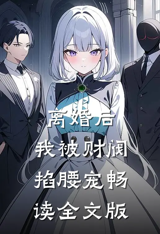 离婚后，我被财阀掐腰宠畅读全文版