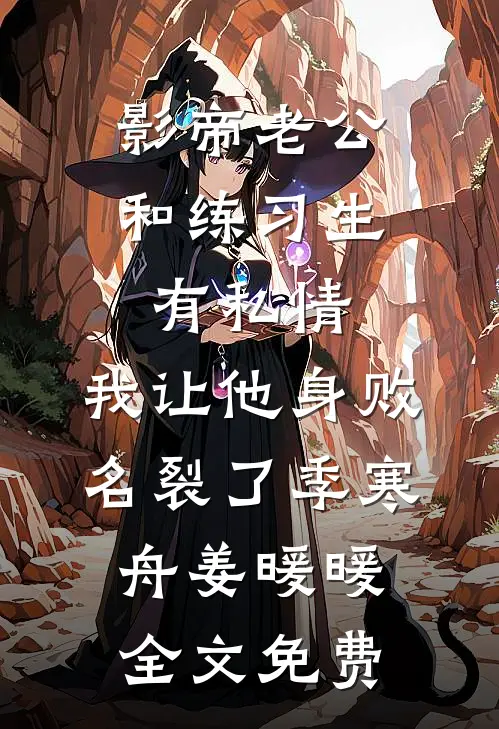 影帝老公和练习生有私情，我让他身败名裂了季寒舟姜暖暖全文免费