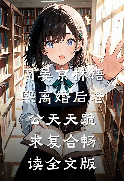 周晏京林语熙离婚后老公天天跪求复合畅读全文版