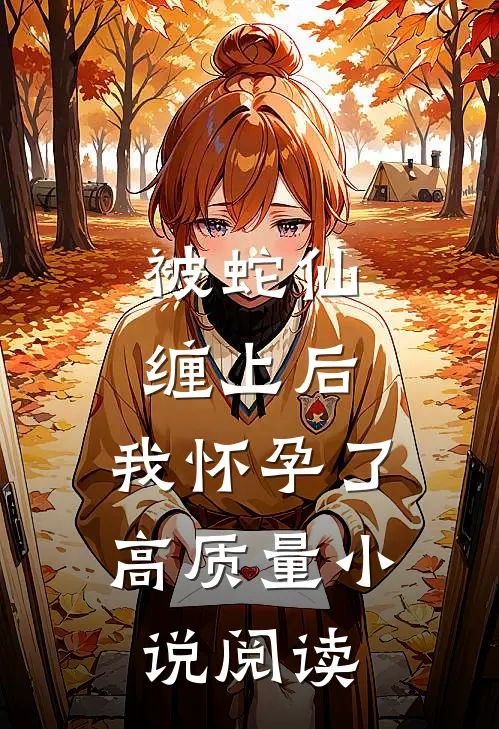 被蛇仙缠上后，我怀孕了高质量小说阅读