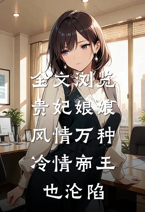 全文浏览贵妃娘娘风情万种，冷情帝王也沦陷