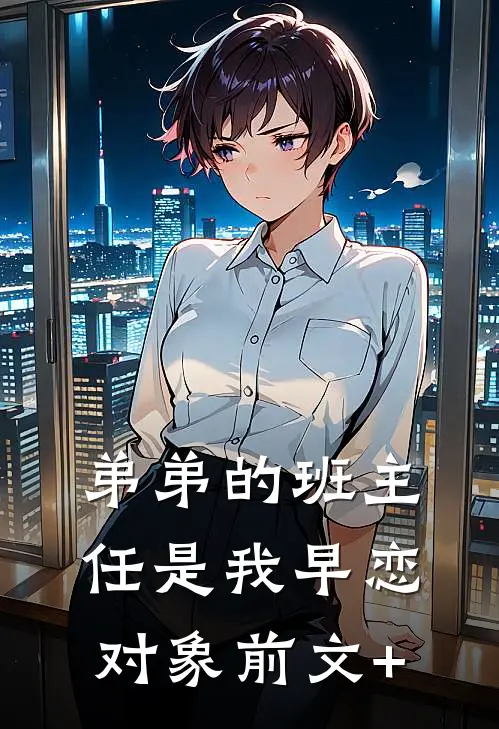 弟弟的班主任是我早恋对象前文+