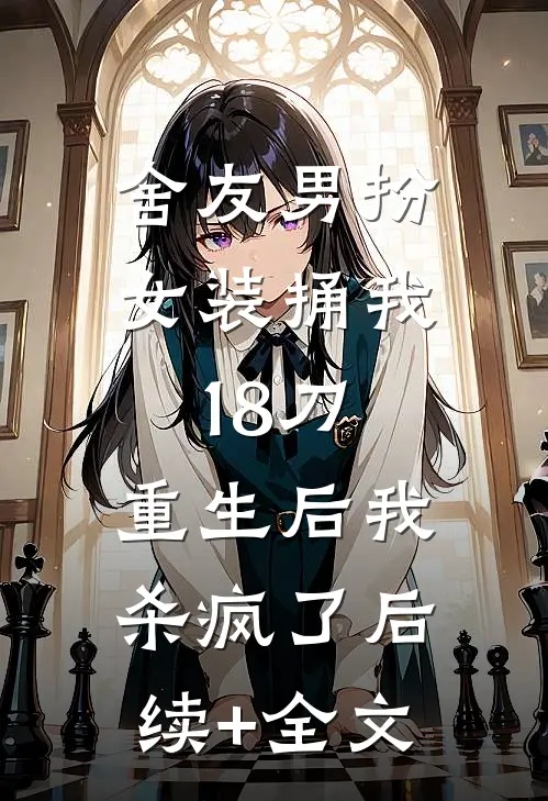 舍友男扮女装捅我18刀，重生后我杀疯了后续+全文