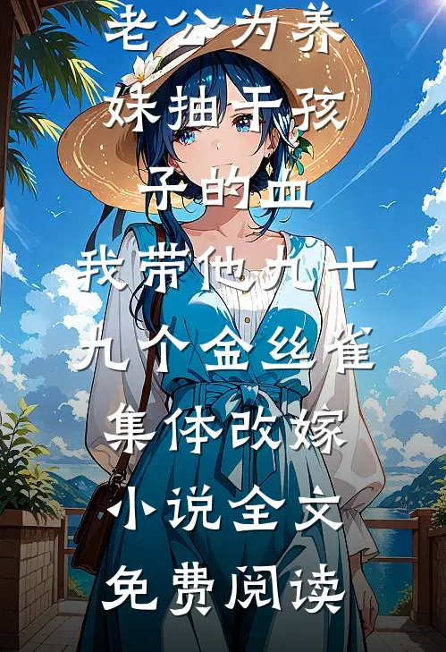 老公为养妹抽干孩子的血，我带他九十九个金丝雀集体改嫁小说全文免费阅读