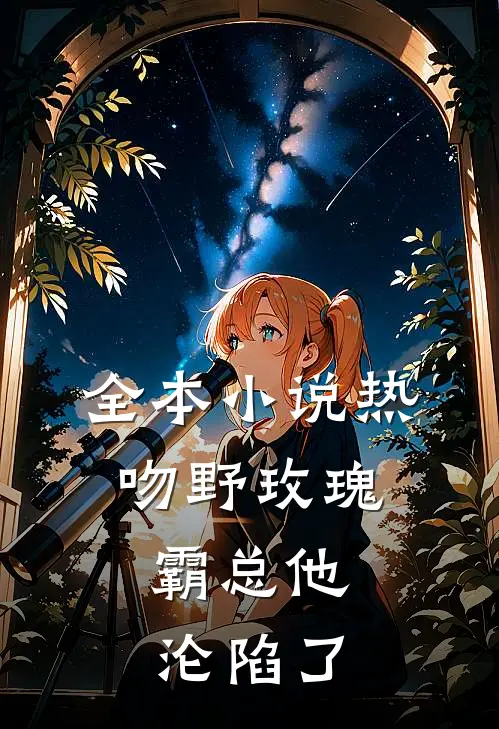 全本小说热吻野玫瑰，霸总他沦陷了