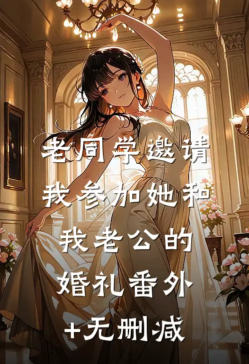 老同学邀请我参加她和我老公的婚礼番外+无删减