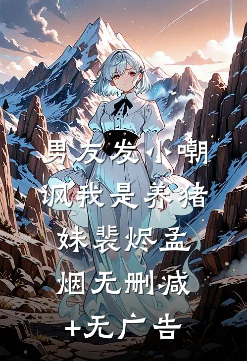 男友发小嘲讽我是养猪妹裴烬孟烟无删减+无广告