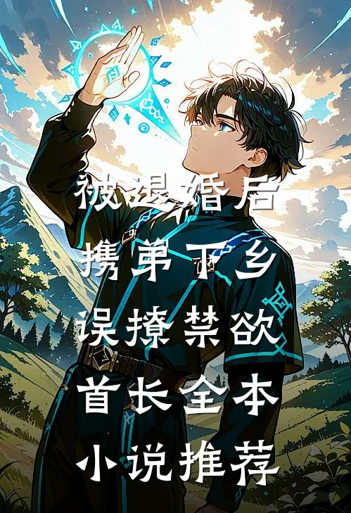 被退婚后携弟下乡，误撩禁欲首长全本小说推荐