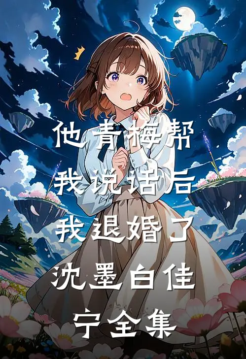 他青梅帮我说话后，我退婚了沈墨白佳宁全集