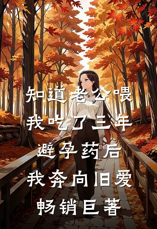 知道老公喂我吃了三年避孕药后，我奔向旧爱畅销巨著