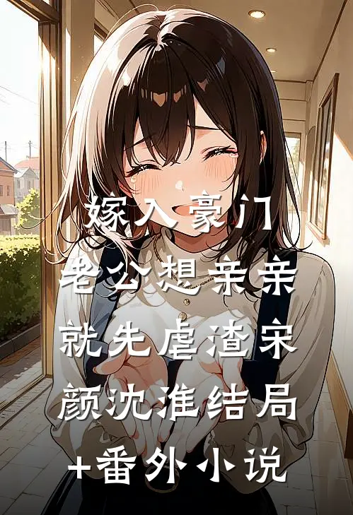 嫁入豪门，老公想亲亲就先虐渣宋颜沈淮结局+番外小说