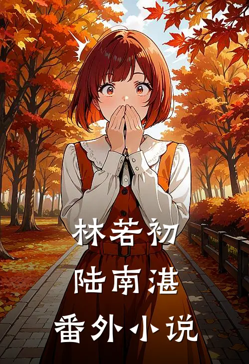 林若初陆南湛： 番外小说