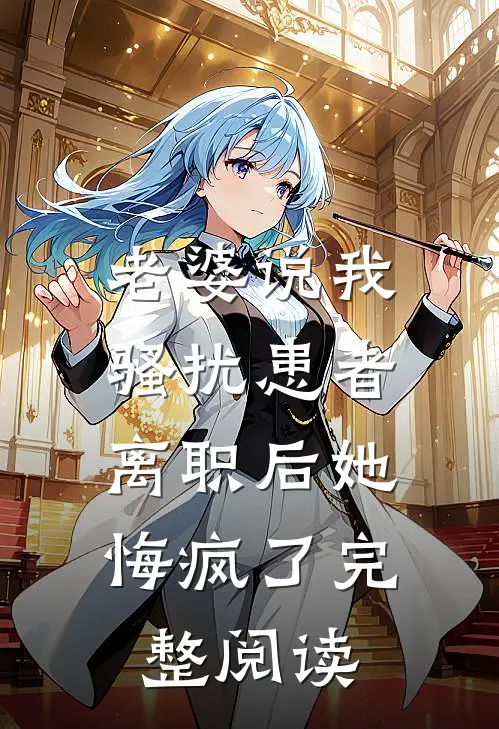 老婆说我骚扰患者，离职后她悔疯了完整阅读