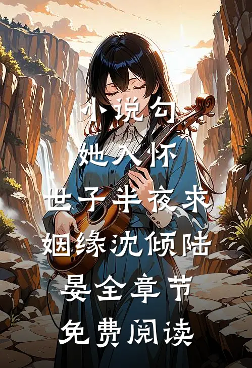 小说勾她入怀，世子半夜求姻缘沈倾陆晏全章节免费阅读