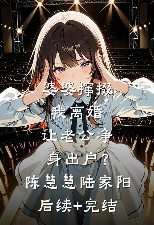 婆婆撺掇我离婚，让老公净身出户？陈慧慧陆家阳后续+完结