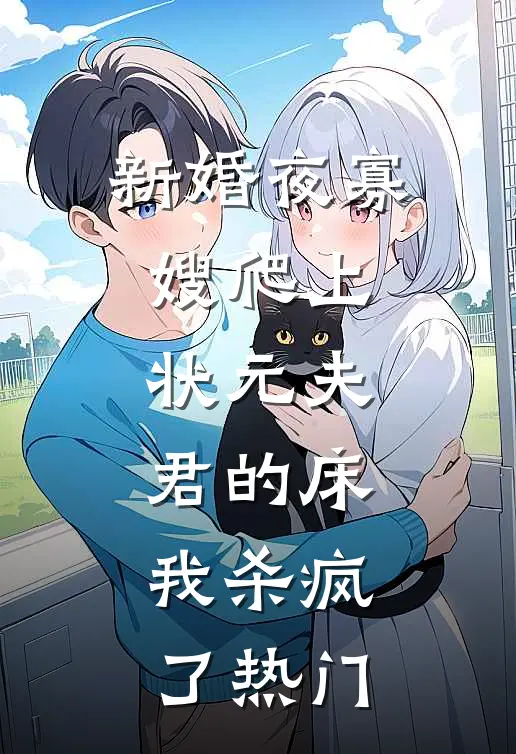 新婚夜寡嫂爬上状元夫君的床，我杀疯了热门