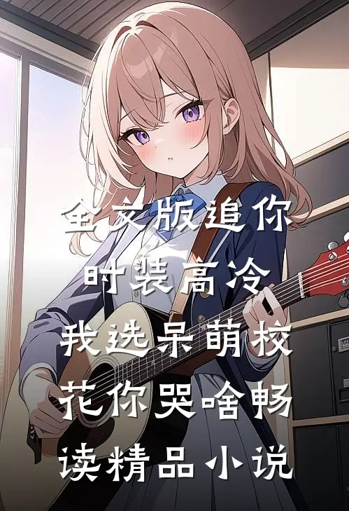全文版追你时装高冷，我选呆萌校花你哭啥畅读精品小说
