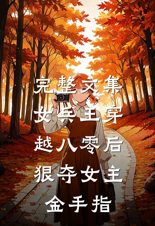 完整文集女兵王穿越八零后，狠夺女主金手指