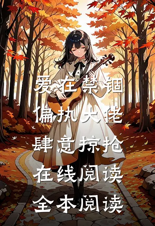 爱在禁锢：偏执大佬肆意掠抢在线阅读全本阅读