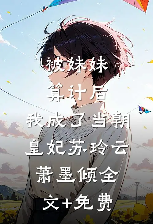 被妹妹算计后，我成了当朝皇妃苏玲云萧墨倾全文+免费