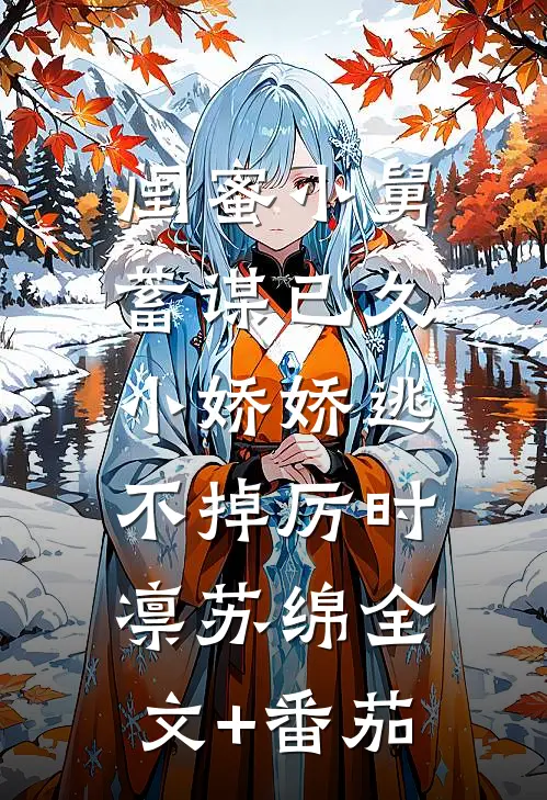 闺蜜小舅蓄谋已久，小娇娇逃不掉厉时凛苏绵全文+番茄
