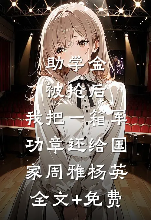 助学金被抢后，我把一箱军功章还给国家周雅杨英全文+免费